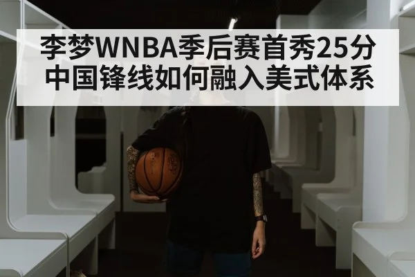 李梦WNBA季后赛首秀25分 中国锋线如何融入美式体系（jiuyou）