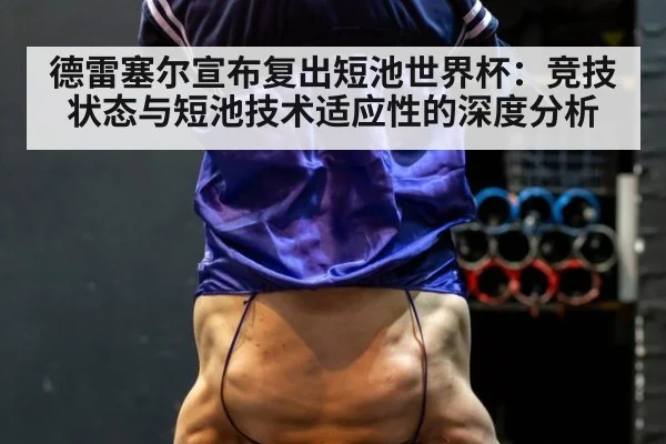 德雷塞尔宣布复出短池世界杯：竞技状态与短池技术适应性的深度分析