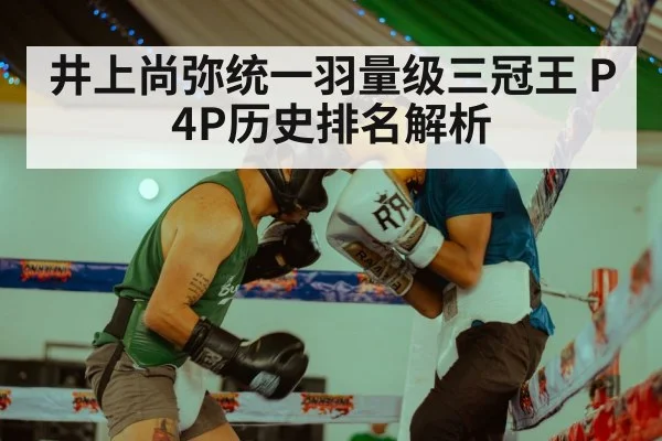 井上尚弥统一羽量级三冠王 P4P历史排名解析