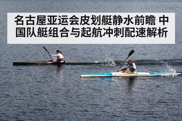 名古屋亚运会皮划艇静水前瞻 中国队艇组合与起航冲刺配速解析（jiuyou）