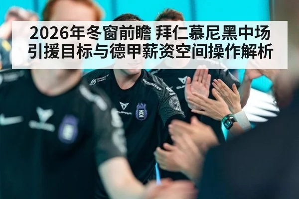 2026年冬窗前瞻 拜仁慕尼黑中场引援目标与德甲薪资空间操作解析（jiuyou）