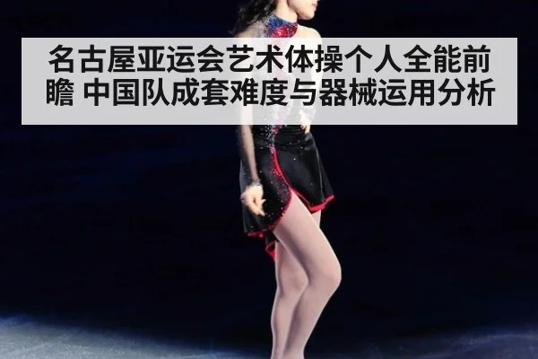 名古屋亚运会艺术体操个人全能前瞻 中国队成套难度与器械运用分析（jiuyou）
