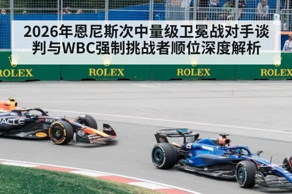 2026年恩尼斯次中量级卫冕战对手谈判与WBC强制挑战者顺位深度解析